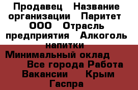 Продавец › Название организации ­ Паритет, ООО › Отрасль предприятия ­ Алкоголь, напитки › Минимальный оклад ­ 21 000 - Все города Работа » Вакансии   . Крым,Гаспра